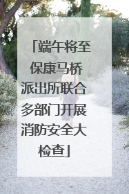 端午将至 保康马桥派出所联合多部门开展消防安全大检查