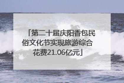 第二十届庆阳香包民俗文化节实现旅游综合花费21.06亿元