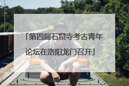 第四届石窟寺考古青年论坛在洛阳龙门召开