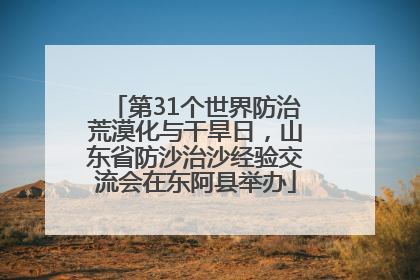 第31个世界防治荒漠化与干旱日，山东省防沙治沙经验交流会在东阿县举办