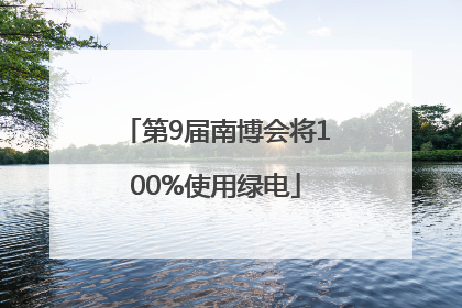 第9届南博会将100%使用绿电