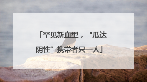 罕见新血型，“瓜达阴性”携带者只一人