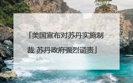 美国宣布对苏丹实施制裁 苏丹政府强烈谴责