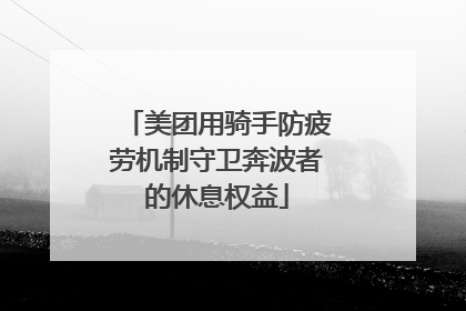 美团用骑手防疲劳机制守卫奔波者的休息权益
