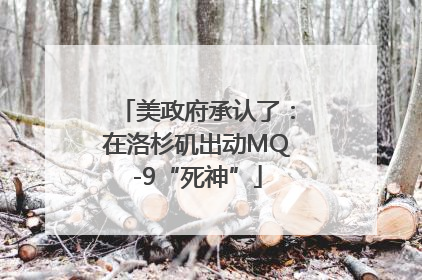美政府承认了：在洛杉矶出动MQ-9“死神”