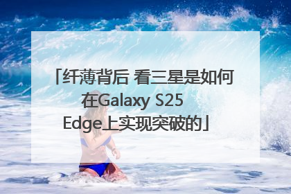 纤薄背后 看三星是如何在Galaxy S25 Edge上实现突破的