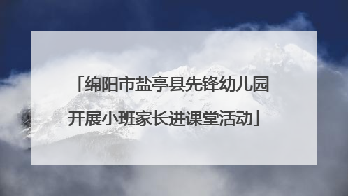 绵阳市盐亭县先锋幼儿园开展小班家长进课堂活动