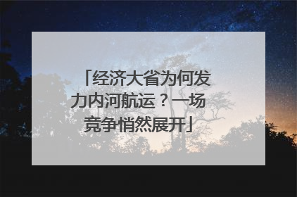 经济大省为何发力内河航运？一场竞争悄然展开