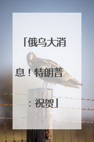 俄乌大消息！特朗普：祝贺