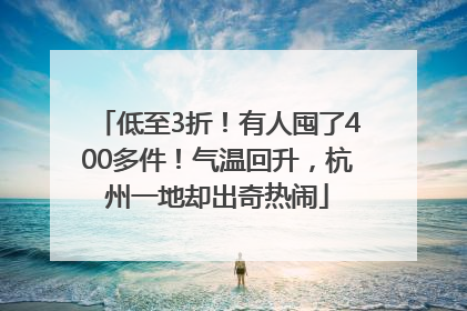 低至3折！有人囤了400多件！气温回升，杭州一地却出奇热闹