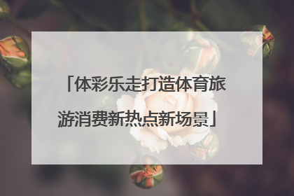 体彩乐走打造体育旅游消费新热点新场景