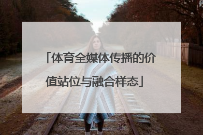 体育全媒体传播的价值站位与融合样态