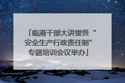临港干部大讲堂暨“安全生产行政责任制”专题培训会议举办