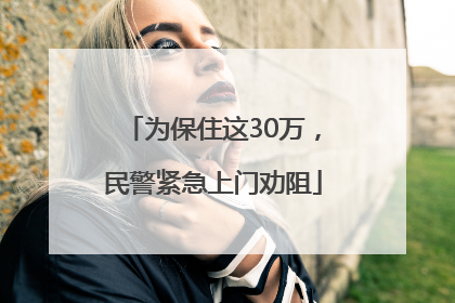 为保住这30万，民警紧急上门劝阻