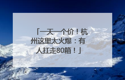 一天一个价！杭州这里太火爆：有人扛走80箱！