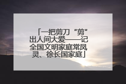一把剪刀“剪”出人间大爱——记全国文明家庭常凤灵、徐长国家庭