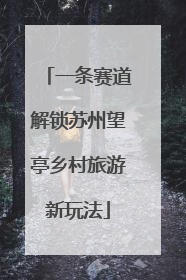 一条赛道解锁苏州望亭乡村旅游新玩法