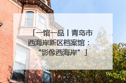 一馆一品丨青岛市西海岸新区档案馆：“影像西海岸”