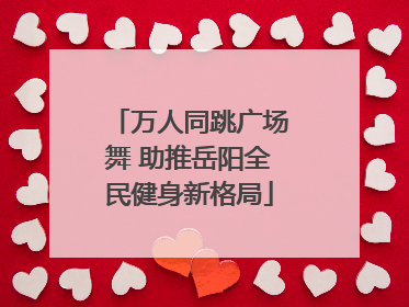万人同跳广场舞 助推岳阳全民健身新格局