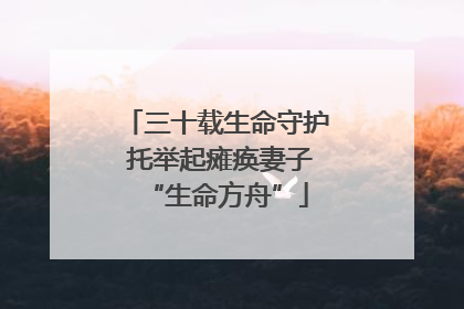 三十载生命守护 托举起瘫痪妻子“生命方舟”