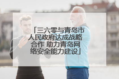 三六零与青岛市人民政府达成战略合作 助力青岛网络安全能力建设