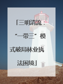 三明清流：“一带三”模式破局林业执法困境