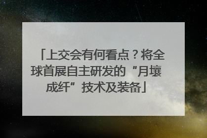上交会有何看点？将全球首展自主研发的“月壤成纤”技术及装备