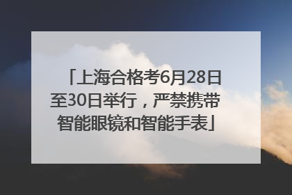 上海合格考6月28日至30日举行，严禁携带智能眼镜和智能手表