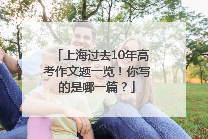 上海过去10年高考作文题一览！你写的是哪一篇？