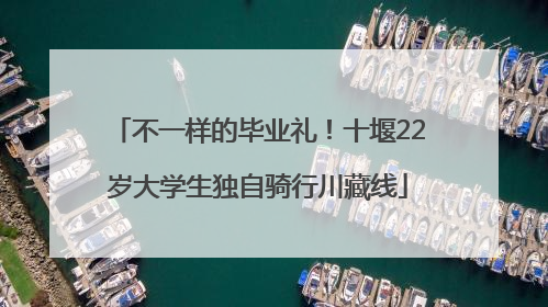 不一样的毕业礼！十堰22岁大学生独自骑行川藏线