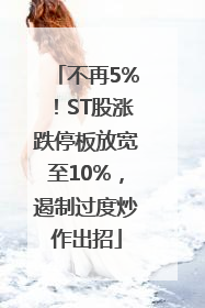 不再5%！ST股涨跌停板放宽至10%，遏制过度炒作出招