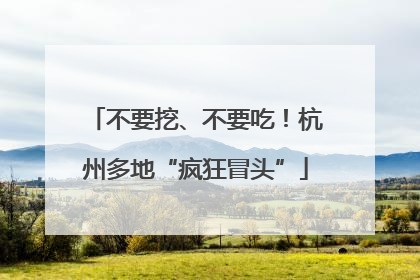 不要挖、不要吃！杭州多地“疯狂冒头”