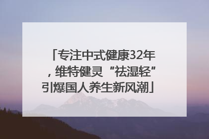 专注中式健康32年，维特健灵“祛湿轻”引爆国人养生新风潮