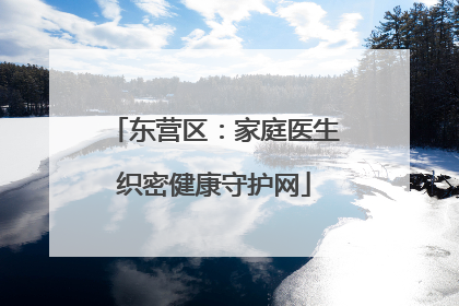 东营区：家庭医生织密健康守护网