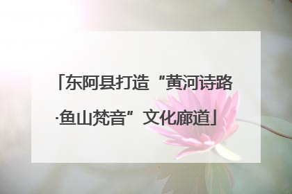东阿县打造“黄河诗路·鱼山梵音”文化廊道