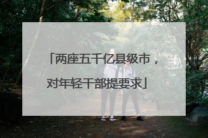 两座五千亿县级市，对年轻干部提要求