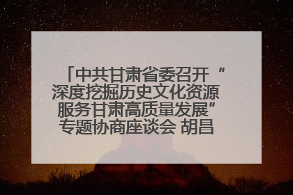 中共甘肃省委召开“深度挖掘历史文化资源服务甘肃高质量发展”专题协商座谈会 胡昌升主持并讲话