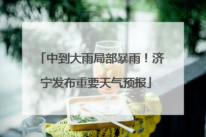 中到大雨局部暴雨！济宁发布重要天气预报