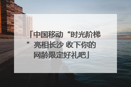 中国移动“时光阶梯”亮相长沙 收下你的网龄限定好礼吧