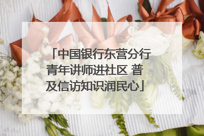 中国银行东营分行青年讲师进社区 普及信访知识润民心