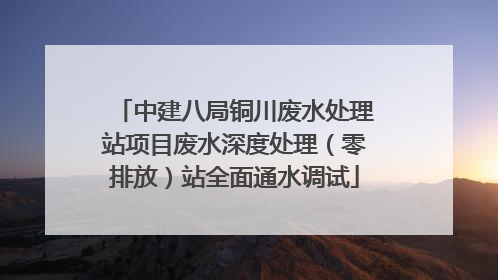 中建八局铜川废水处理站项目废水深度处理（零排放）站全面通水调试