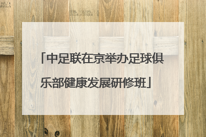 中足联在京举办足球俱乐部健康发展研修班