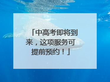 中高考即将到来，这项服务可提前预约！