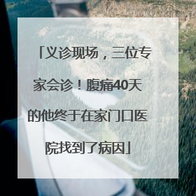 义诊现场，三位专家会诊！腹痛40天的他终于在家门口医院找到了病因