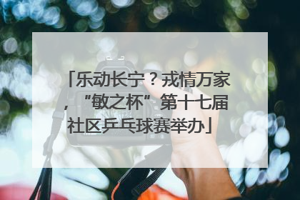 乐动长宁？戎情万家，“敏之杯”第十七届社区乒乓球赛举办