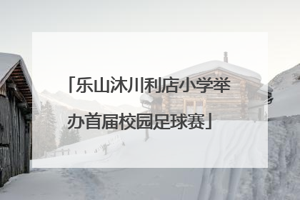 乐山沐川利店小学举办首届校园足球赛