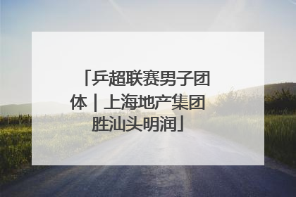 乒超联赛男子团体｜上海地产集团胜汕头明润
