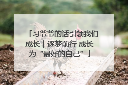 习爷爷的话引领我们成长｜逐梦前行 成长为“最好的自己”