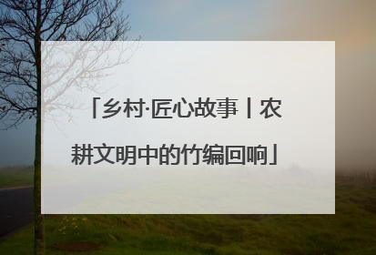 乡村·匠心故事丨农耕文明中的竹编回响