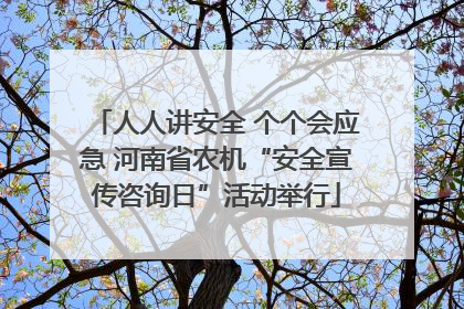 人人讲安全 个个会应急 河南省农机“安全宣传咨询日”活动举行